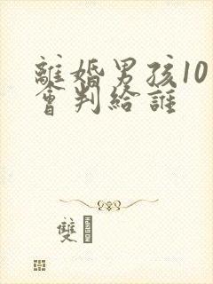 离婚男孩10岁会判给谁