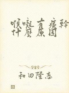 喉咙有痰干咳是什么原因 喉咙有痰干咳是什么原因
