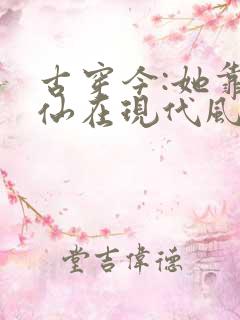 古穿今:她靠修仙在现代风生水起 小说