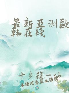最新亚洲欧美日韩在线
