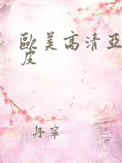 欧美高清亚洲日皮