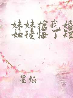 妹妹抢我婚姻后她后悔了短剧