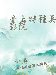 爱上特种兵星辰影院 爱上特种兵星辰影院