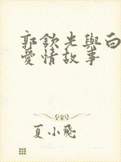 郭钦光与白兰的爱情故事 郭钦光与白兰的爱情故事