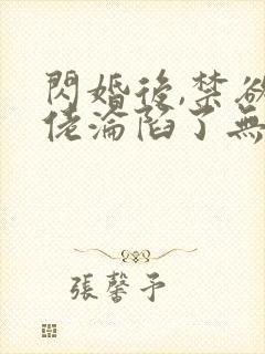 闪婚后,禁欲大佬沦陷了无删减全文
