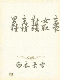 男主对女主一见钟情强取豪夺高干文