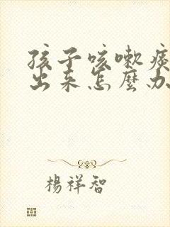 孩子咳嗽痰咳不出来怎么办