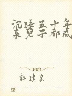 沉睡五十年,醒来儿子都成大佬了小说