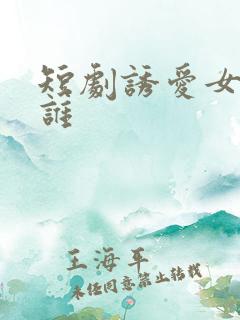 短剧诱爱女主是谁