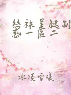 丝袜美腿制服诱惑一区二