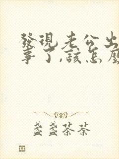 发现老公出轨同事了,该怎么挽回 发现老公出轨同事了,该怎么挽回