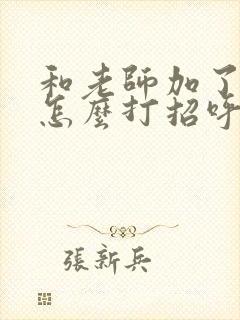 和老师加了微信怎么打招呼