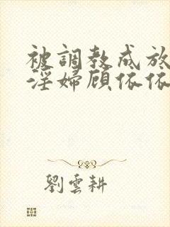被调教成放荡小淫妇顾依依小说