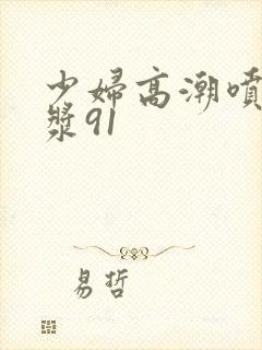 少妇高潮喷水白浆91