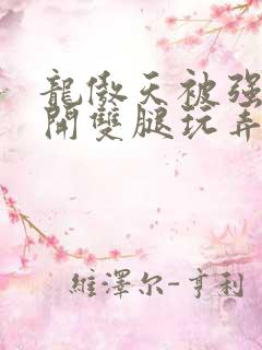 龙傲天被强行扒开双腿玩弄