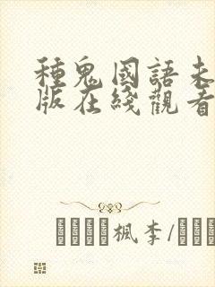 种鬼国语未删减版在线观看