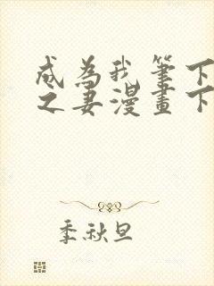 成为我笔下男主之妻漫画下拉式