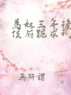 为奴三年后整个侯府跪求我原谅免费最新章节
