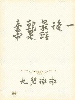 秦朝最后一位皇帝是谁