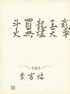 斗罗龙王武魂异火无烬天尊免费阅读