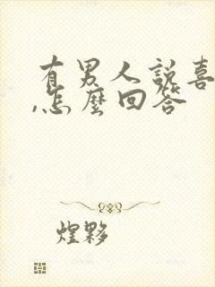 有男人说喜欢你,怎么回答