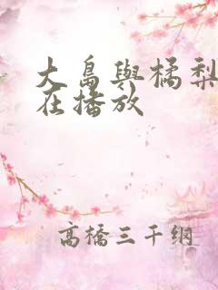 大岛与橘梨纱正在播放