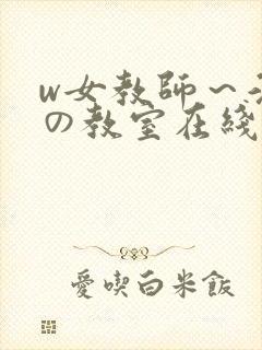 w女教师~淫辱の教室在线观看 w女教师~淫辱の教室在线观看