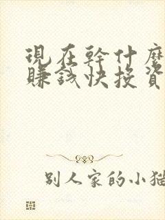 现在干什么行业赚钱快投资小 现在干什么行业赚钱快投资小