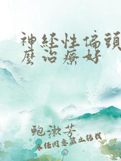 神经性偏头痛怎么治疗好
