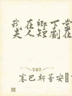 我在乡下当首富夫人短剧在线观看免费高清