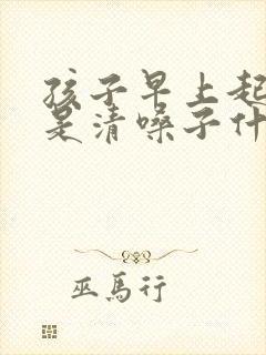 孩子早上起来老是清嗓子什么原因 孩子早上起来老是清嗓子什么原因