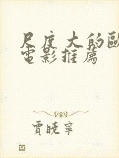 尺度 大的欧美电影推荐 尺度 大的欧美电影推荐