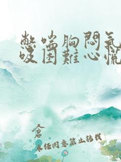 憋喘胸闷气短呼吸困难心慌 憋喘胸闷气短呼吸困难心慌
