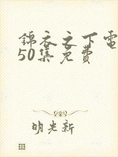 锦衣之下电视剧50集免费