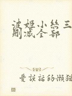 波姬小丝三级无删减全部