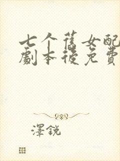 七个旧女配演错剧本后免费阅读txt