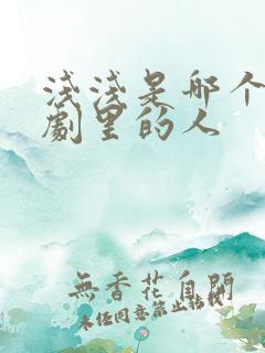 浅浅是哪个电视剧里的人 浅浅是哪个电视剧里的人