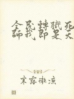 全民转职死灵法师我即是天灾林默语目录