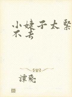 小婕子太紧了进不去 小婕子太紧了进不去