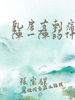 乳房有刺痛感一阵一阵的什么原因