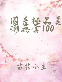 国产极品美女高潮无套100