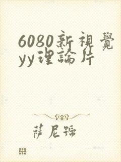 6080新视觉yy理论片