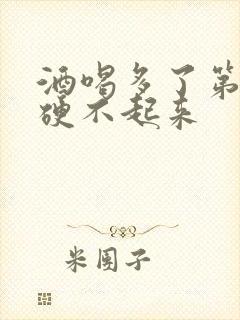 酒喝多了第二天硬不起来
