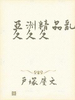亚洲精品乱久久久久久