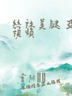 丝袜美腿 亚洲视频
