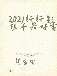 2021纤纤影视年最好电视