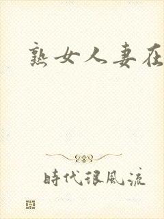 熟女人妻在线看 熟女人妻在线看
