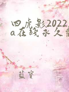 四虎影2022a在线永久观看