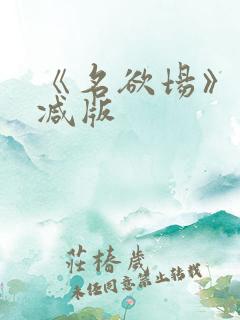 《名欲场》未删减版