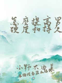 怎么提高男性的硬度和持久力